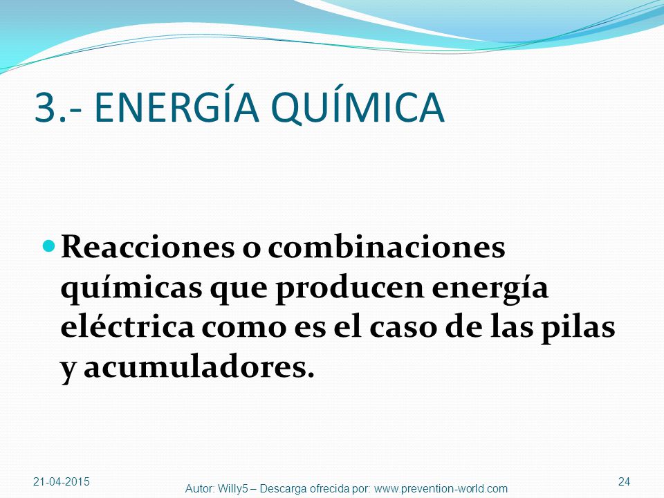 3.- ENERGÍA QUÍMICA Reacciones o combinaciones químicas que producen energía eléctrica como es el caso de las pilas y acumuladores.