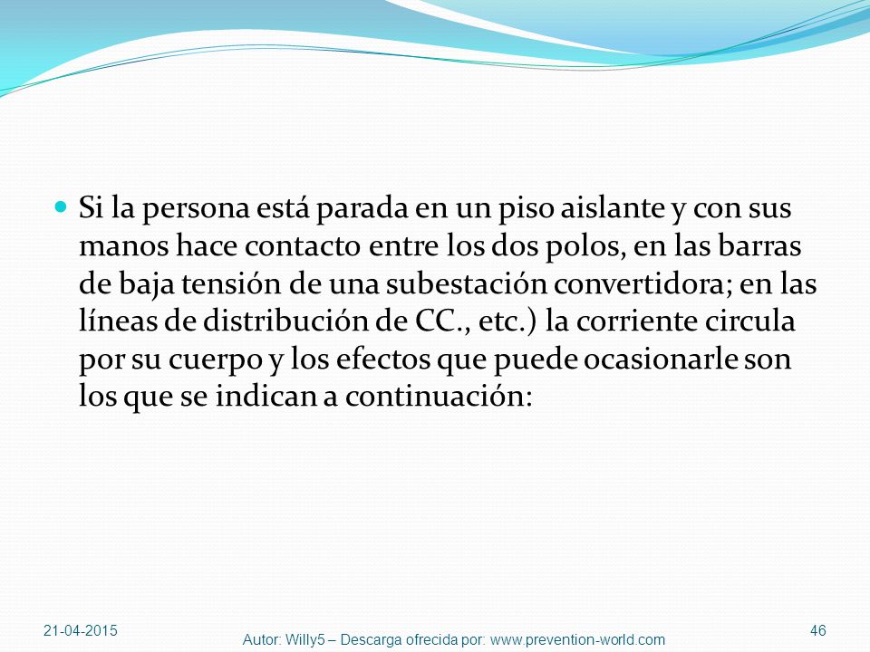 Si la persona está parada en un piso aislante y con sus manos hace contacto entre los dos polos, en las barras de baja tensión de una subestación convertidora; en las líneas de distribución de CC., etc.) la corriente circula por su cuerpo y los efectos que puede ocasionarle son los que se indican a continuación: