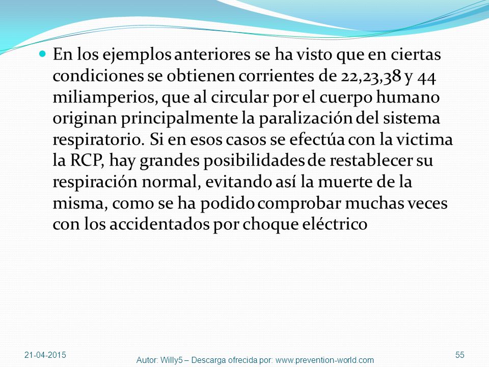 En los ejemplos anteriores se ha visto que en ciertas condiciones se obtienen corrientes de 22,23,38 y 44 miliamperios, que al circular por el cuerpo humano originan principalmente la paralización del sistema respiratorio. Si en esos casos se efectúa con la victima la RCP, hay grandes posibilidades de restablecer su respiración normal, evitando así la muerte de la misma, como se ha podido comprobar muchas veces con los accidentados por choque eléctrico