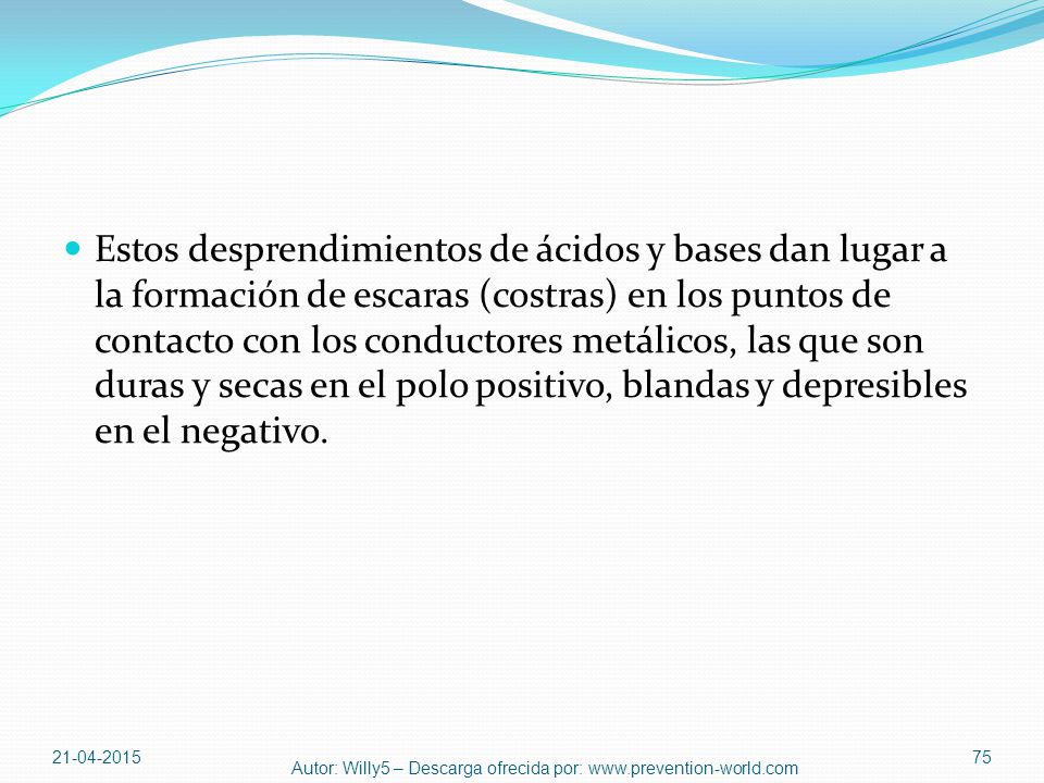 Estos desprendimientos de ácidos y bases dan lugar a la formación de escaras (costras) en los puntos de contacto con los conductores metálicos, las que son duras y secas en el polo positivo, blandas y depresibles en el negativo.