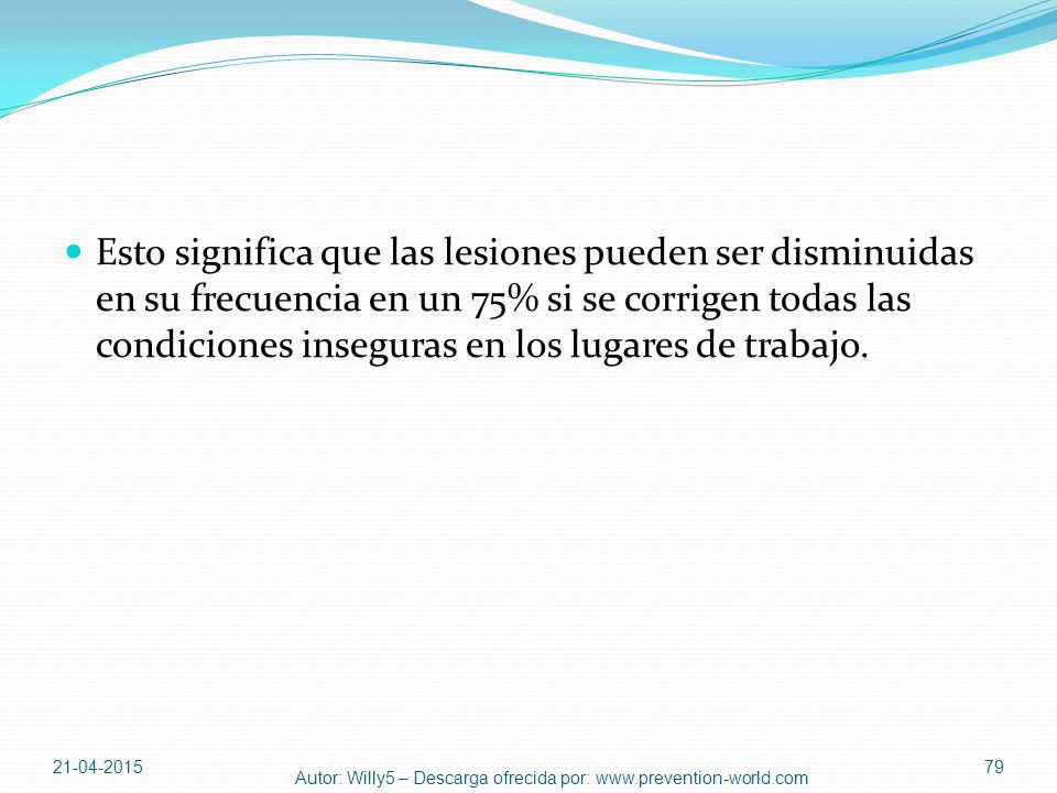 Esto significa que las lesiones pueden ser disminuidas en su frecuencia en un 75% si se corrigen todas las condiciones inseguras en los lugares de trabajo.