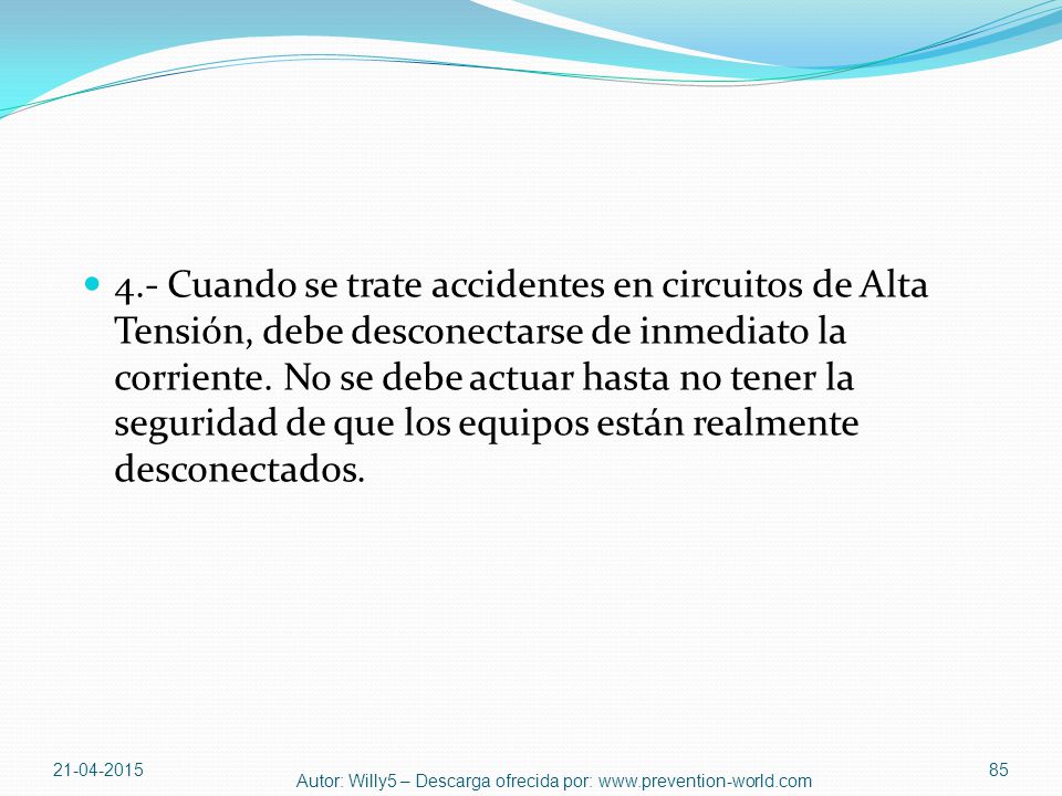 4.- Cuando se trate accidentes en circuitos de Alta Tensión, debe desconectarse de inmediato la corriente. No se debe actuar hasta no tener la seguridad de que los equipos están realmente desconectados.