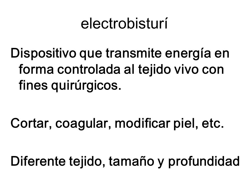 electrobisturí Dispositivo que transmite energía en forma controlada al tejido vivo con fines quirúrgicos.