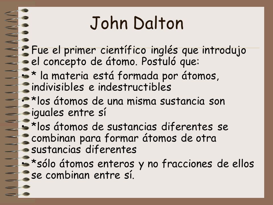 John Dalton Fue el primer científico inglés que introdujo el concepto de átomo. Postuló que: