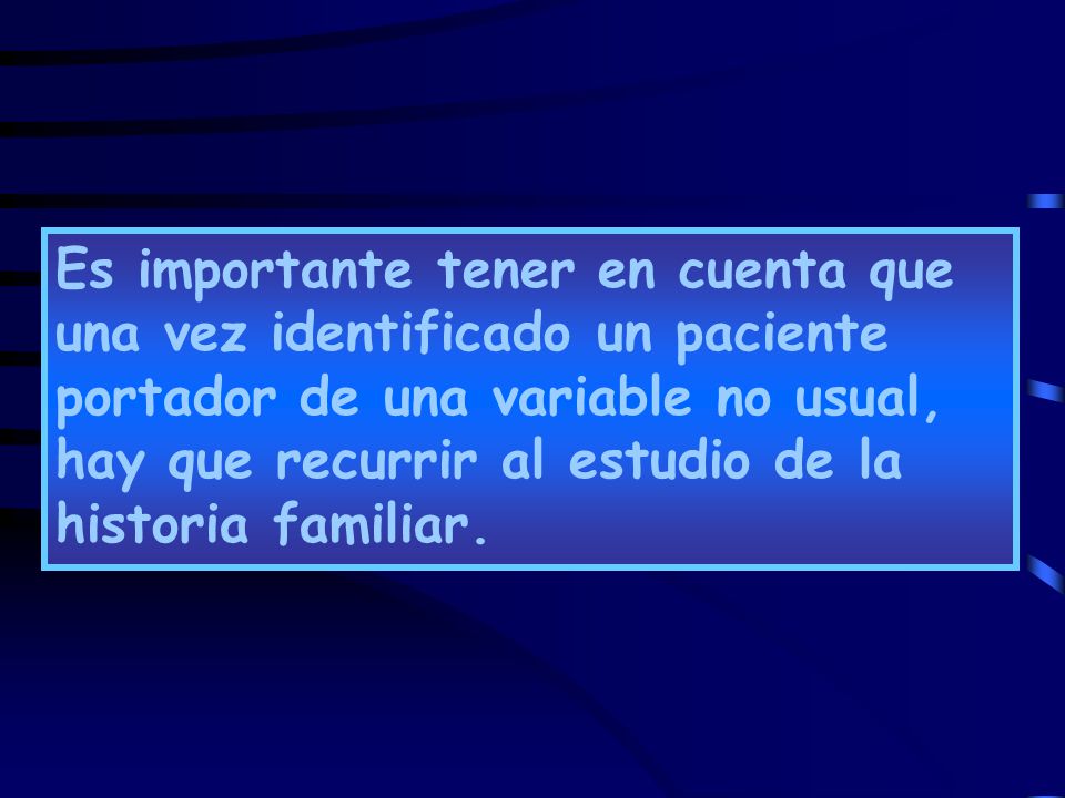 Es importante tener en cuenta que una vez identificado un paciente portador de una variable no usual, hay que recurrir al estudio de la historia familiar.