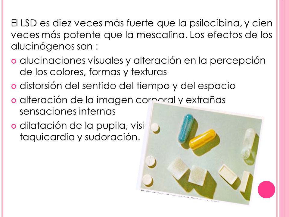 El LSD es diez veces más fuerte que la psilocibina, y cien veces más potente que la mescalina. Los efectos de los alucinógenos son :
