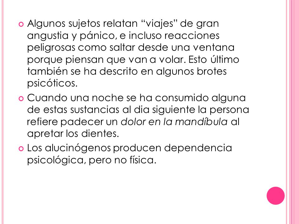 Algunos sujetos relatan viajes de gran angustia y pánico, e incluso reacciones peligrosas como saltar desde una ventana porque piensan que van a volar. Esto último también se ha descrito en algunos brotes psicóticos.