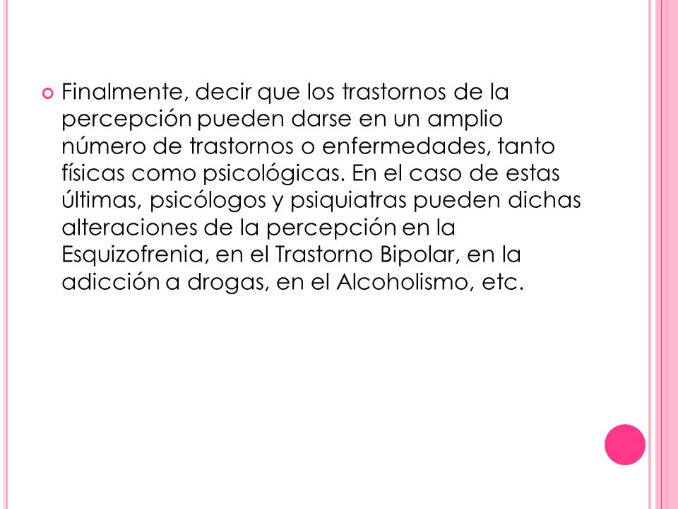 Finalmente, decir que los trastornos de la percepción pueden darse en un amplio número de trastornos o enfermedades, tanto físicas como psicológicas.