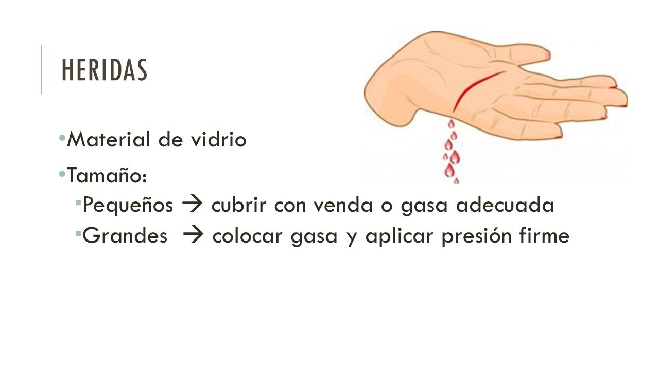 heridas Material de vidrio. Tamaño: Pequeños  cubrir con venda o gasa adecuada. Grandes  colocar gasa y aplicar presión firme.