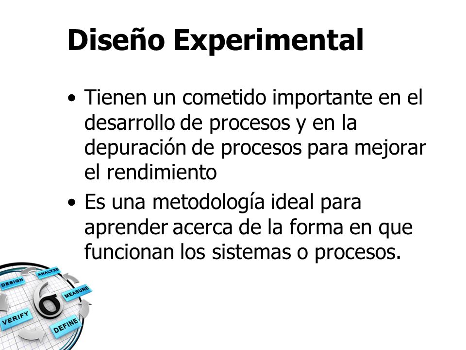 Diseño Experimental Tienen un cometido importante en el desarrollo de procesos y en la depuración de procesos para mejorar el rendimiento.