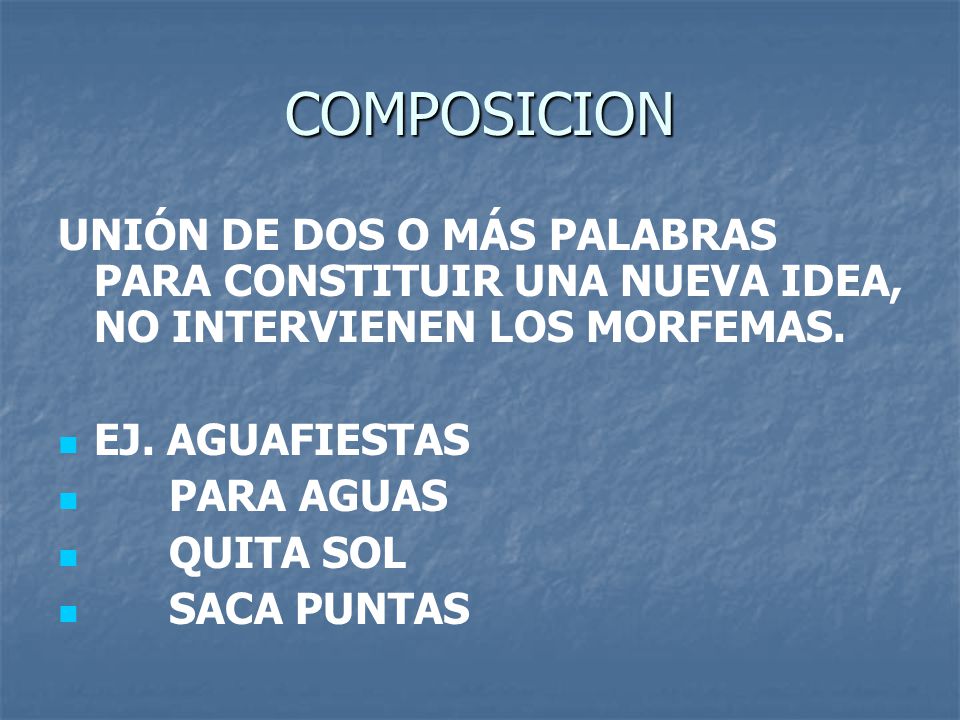 COMPOSICION UNIÓN DE DOS O MÁS PALABRAS PARA CONSTITUIR UNA NUEVA IDEA, NO INTERVIENEN LOS MORFEMAS.