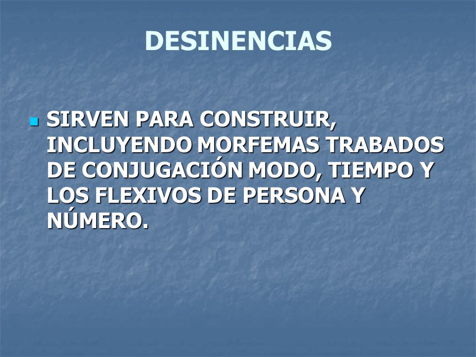 DESINENCIAS SIRVEN PARA CONSTRUIR, INCLUYENDO MORFEMAS TRABADOS DE CONJUGACIÓN MODO, TIEMPO Y LOS FLEXIVOS DE PERSONA Y NÚMERO.