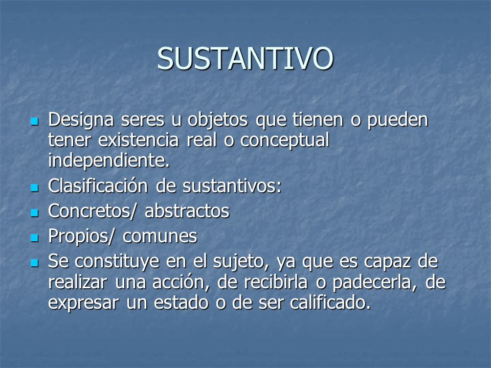 SUSTANTIVO Designa seres u objetos que tienen o pueden tener existencia real o conceptual independiente.
