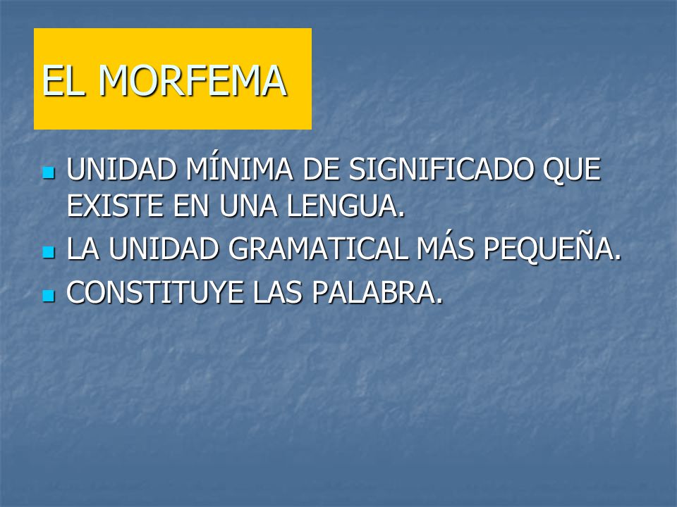 EL MORFEMA UNIDAD MÍNIMA DE SIGNIFICADO QUE EXISTE EN UNA LENGUA.