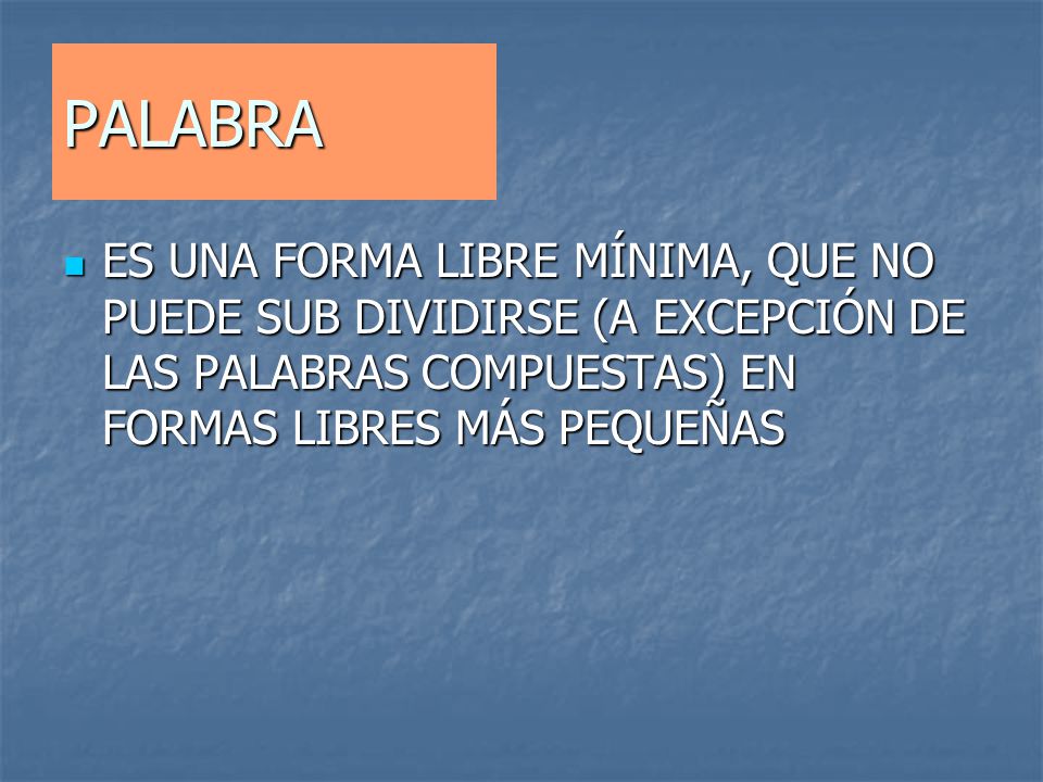 PALABRA ES UNA FORMA LIBRE MÍNIMA, QUE NO PUEDE SUB DIVIDIRSE (A EXCEPCIÓN DE LAS PALABRAS COMPUESTAS) EN FORMAS LIBRES MÁS PEQUEÑAS.