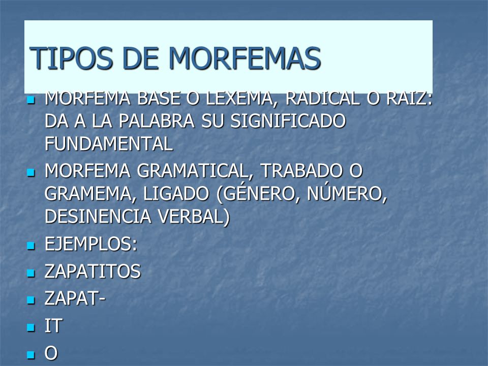 TIPOS DE MORFEMAS MORFEMA BASE O LEXEMA, RADICAL O RAIZ: DA A LA PALABRA SU SIGNIFICADO FUNDAMENTAL.