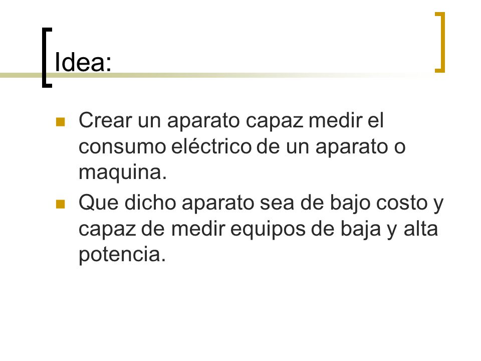 Idea: Crear un aparato capaz medir el consumo eléctrico de un aparato o maquina.