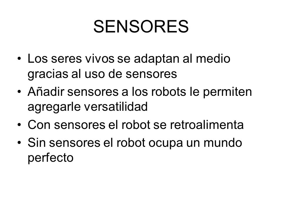 SENSORES Los seres vivos se adaptan al medio gracias al uso de sensores. Añadir sensores a los robots le permiten agregarle versatilidad.
