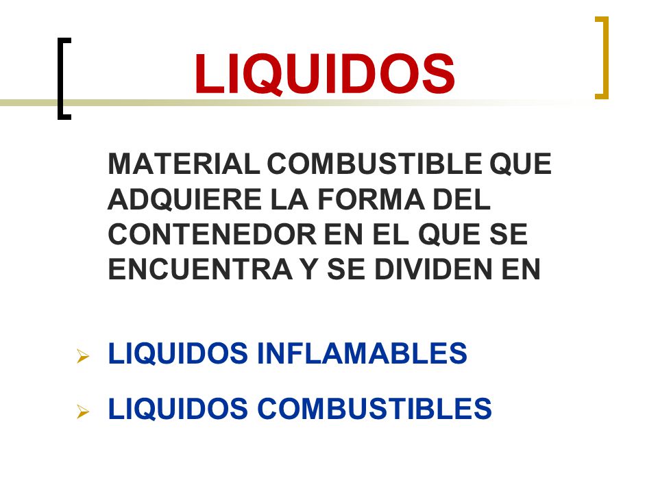 LIQUIDOS MATERIAL COMBUSTIBLE QUE ADQUIERE LA FORMA DEL CONTENEDOR EN EL QUE SE ENCUENTRA Y SE DIVIDEN EN.