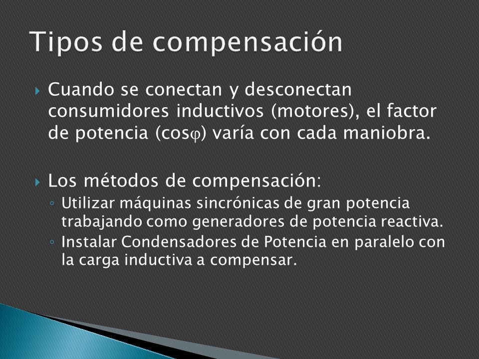 Tipos de compensación Cuando se conectan y desconectan consumidores inductivos (motores), el factor de potencia (cos) varía con cada maniobra.