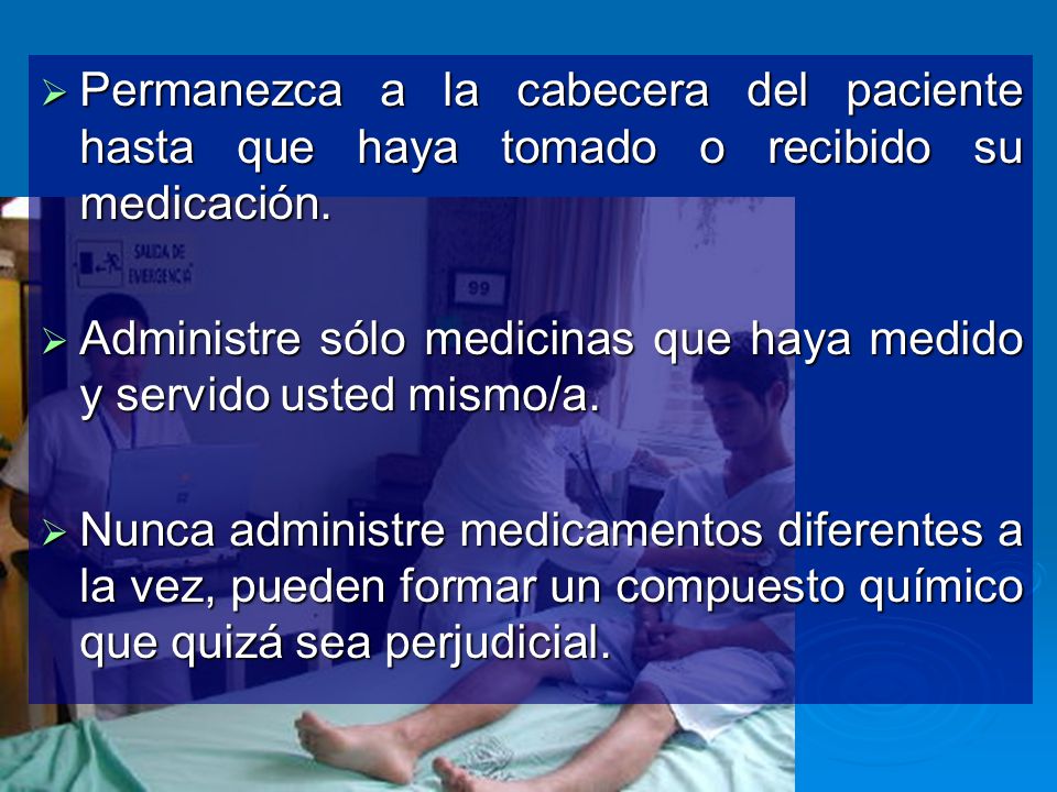 Permanezca a la cabecera del paciente hasta que haya tomado o recibido su medicación.