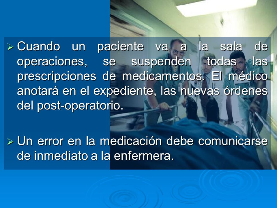 Cuando un paciente va a la sala de operaciones, se suspenden todas las prescripciones de medicamentos. El médico anotará en el expediente, las nuevas órdenes del post-operatorio.