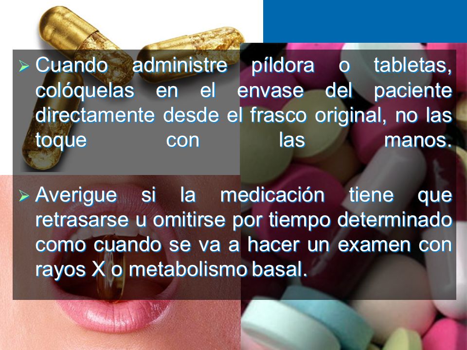 Cuando administre píldora o tabletas, colóquelas en el envase del paciente directamente desde el frasco original, no las toque con las manos.