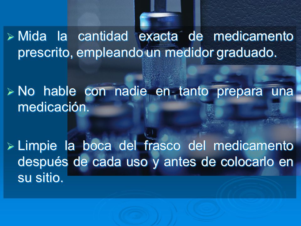 Mida la cantidad exacta de medicamento prescrito, empleando un medidor graduado.