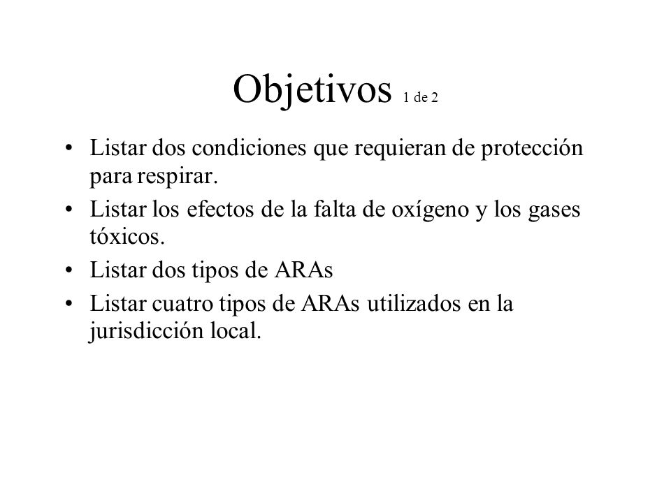 Objetivos 1 de 2 Listar dos condiciones que requieran de protección para respirar. Listar los efectos de la falta de oxígeno y los gases tóxicos.
