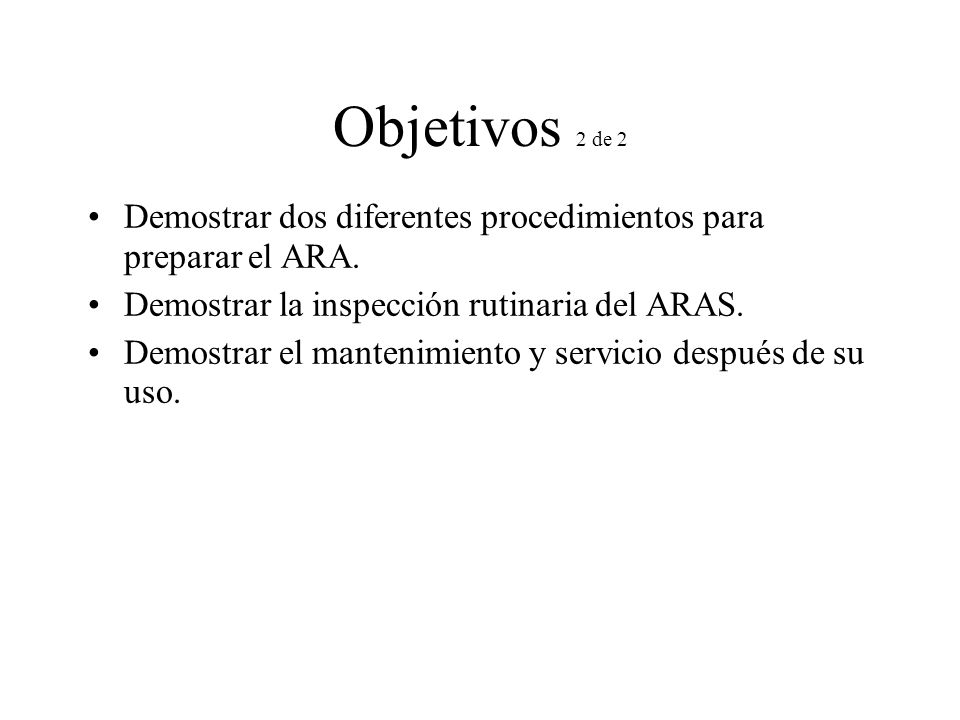 Objetivos 2 de 2 Demostrar dos diferentes procedimientos para preparar el ARA. Demostrar la inspección rutinaria del ARAS.