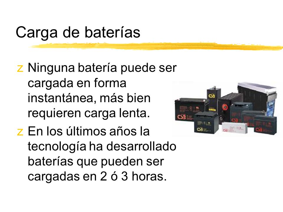 Carga de baterías Ninguna batería puede ser cargada en forma instantánea, más bien requieren carga lenta.