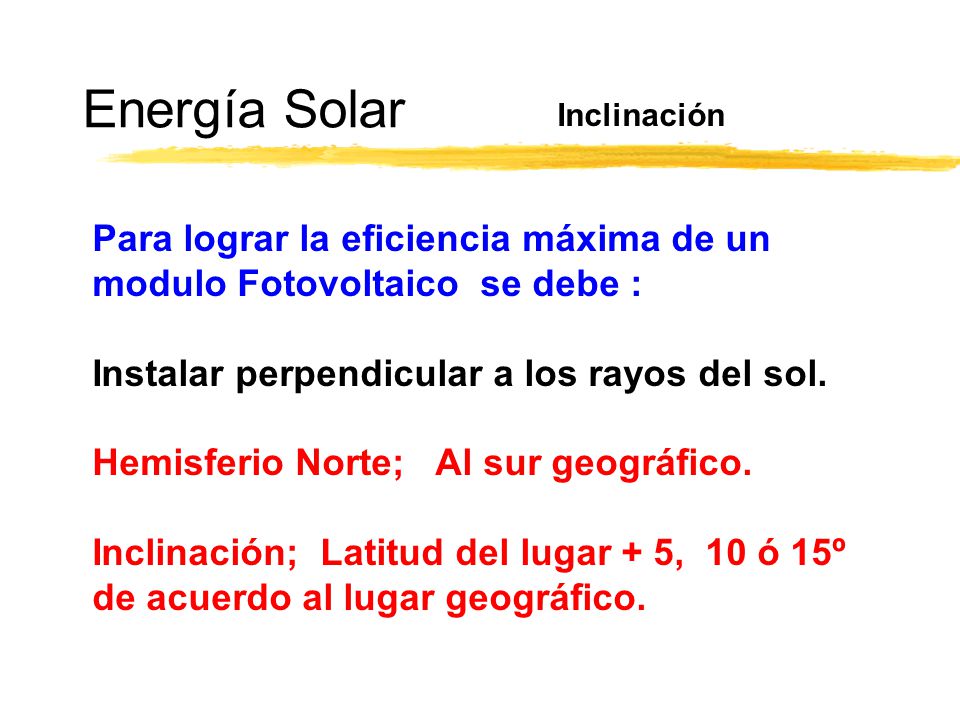 Energía Solar Inclinación. Para lograr la eficiencia máxima de un modulo Fotovoltaico se debe : Instalar perpendicular a los rayos del sol.