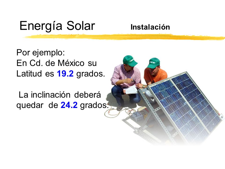 Energía Solar Por ejemplo: En Cd. de México su Latitud es 19.2 grados.