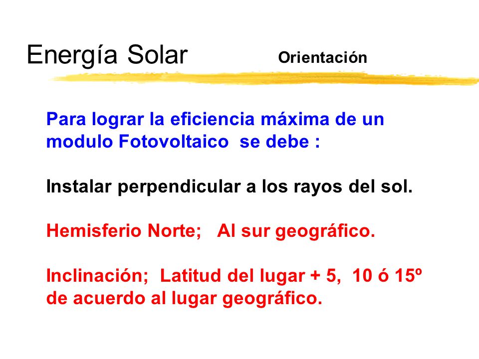 Energía Solar Orientación. Para lograr la eficiencia máxima de un modulo Fotovoltaico se debe : Instalar perpendicular a los rayos del sol.