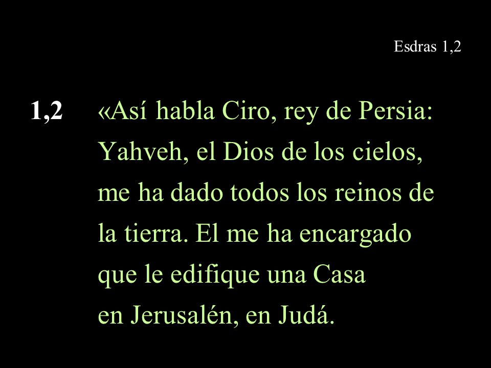 1,2 «Así habla Ciro, rey de Persia: Yahveh, el Dios de los cielos,