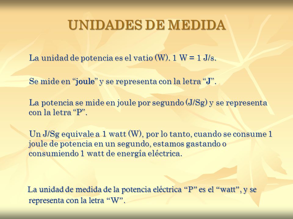 UNIDADES DE MEDIDA La unidad de potencia es el vatio (W). 1 W = 1 J/s. Se mide en joule y se representa con la letra J .