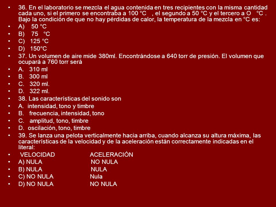 36. En el laboratorio se mezcla el agua contenida en tres recipientes con la misma cantidad cada uno, si el primero se encontraba a 100 °C , el segundo a 50 °C y el tercero a O °C . Bajo la condición de que no hay pérdidas de calor, la temperatura de la mezcla en °C es: