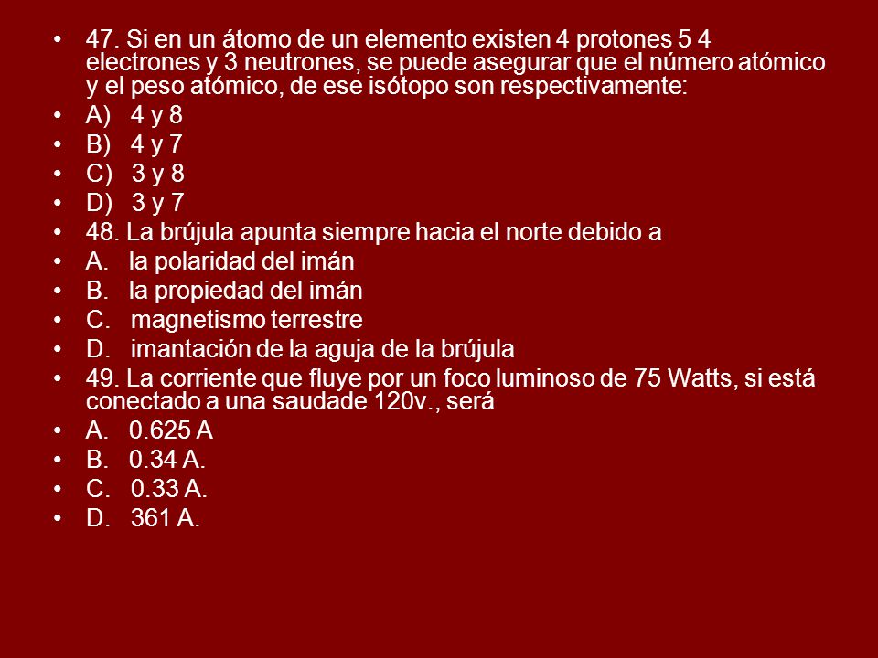 47. Si en un átomo de un elemento existen 4 protones 5 4 electrones y 3 neutrones, se puede asegurar que el número atómico y el peso atómico, de ese isótopo son respectivamente:
