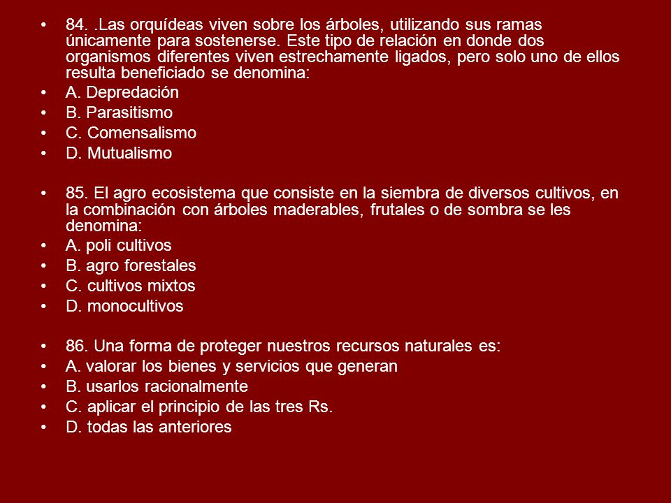 84. .Las orquídeas viven sobre los árboles, utilizando sus ramas únicamente para sostenerse. Este tipo de relación en donde dos organismos diferentes viven estrechamente ligados, pero solo uno de ellos resulta beneficiado se denomina: