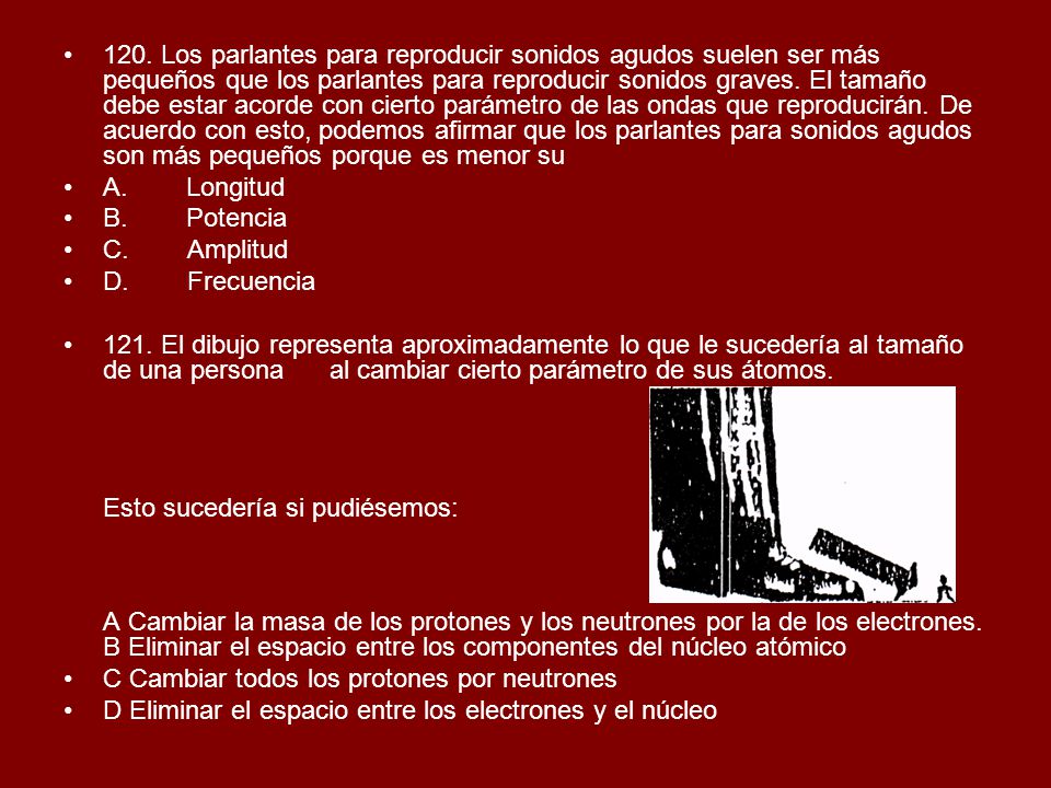 120. Los parlantes para reproducir sonidos agudos suelen ser más pequeños que los parlantes para reproducir sonidos graves. El tamaño debe estar acorde con cierto parámetro de las ondas que reproducirán. De acuerdo con esto, podemos afirmar que los parlantes para sonidos agudos son más pequeños porque es menor su