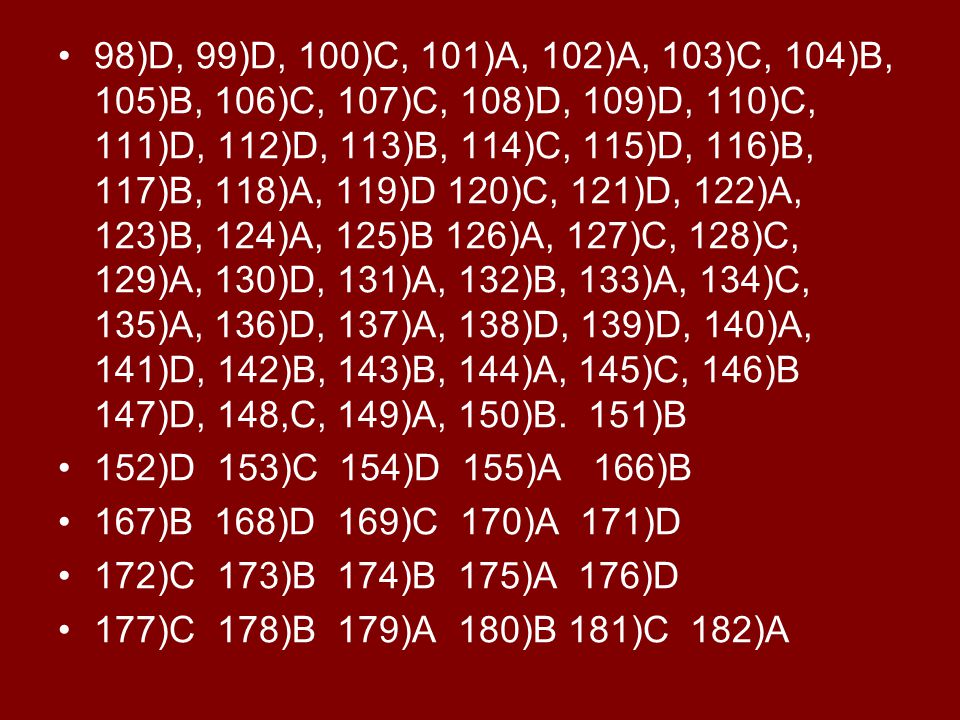 98)D, 99)D, 100)C, 101)A, 102)A, 103)C, 104)B, 105)B, 106)C, 107)C, 108)D, 109)D, 110)C, 111)D, 112)D, 113)B, 114)C, 115)D, 116)B, 117)B, 118)A, 119)D 120)C, 121)D, 122)A, 123)B, 124)A, 125)B 126)A, 127)C, 128)C, 129)A, 130)D, 131)A, 132)B, 133)A, 134)C, 135)A, 136)D, 137)A, 138)D, 139)D, 140)A, 141)D, 142)B, 143)B, 144)A, 145)C, 146)B 147)D, 148,C, 149)A, 150)B. 151)B