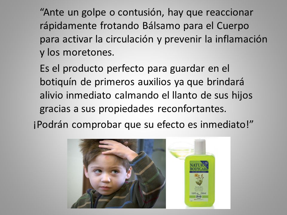 Ante un golpe o contusión, hay que reaccionar rápidamente frotando Bálsamo para el Cuerpo para activar la circulación y prevenir la inflamación y los moretones.