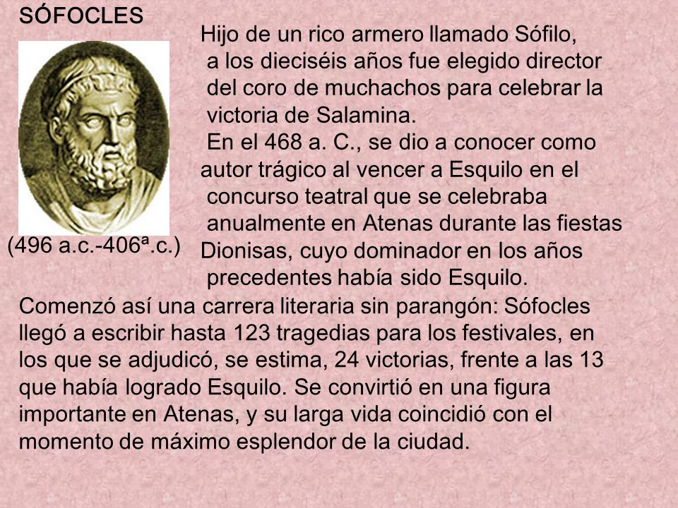 SÓFOCLES Hijo de un rico armero llamado Sófilo, a los dieciséis años fue elegido director. del coro de muchachos para celebrar la.