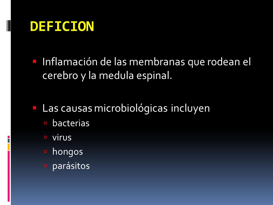 DEFICION Inflamación de las membranas que rodean el cerebro y la medula espinal. Las causas microbiológicas incluyen.