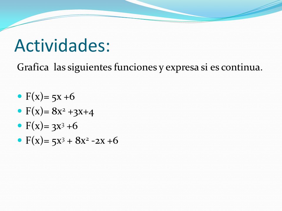 Actividades: Grafica las siguientes funciones y expresa si es continua. F(x)= 5x +6. F(x)= 8x2 +3x+4.