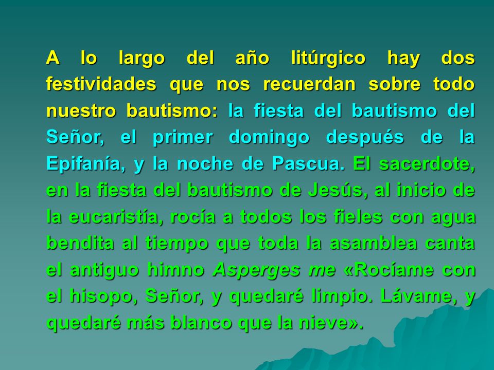 A lo largo del año litúrgico hay dos festividades que nos recuerdan sobre todo nuestro bautismo: la fiesta del bautismo del Señor, el primer domingo después de la Epifanía, y la noche de Pascua.