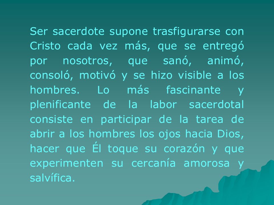 Ser sacerdote supone trasfigurarse con Cristo cada vez más, que se entregó por nosotros, que sanó, animó, consoló, motivó y se hizo visible a los hombres.