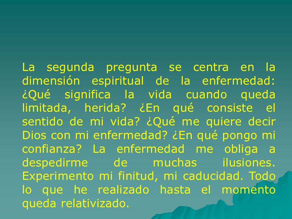 La segunda pregunta se centra en la dimensión espiritual de la enfermedad: ¿Qué significa la vida cuando queda limitada, herida.