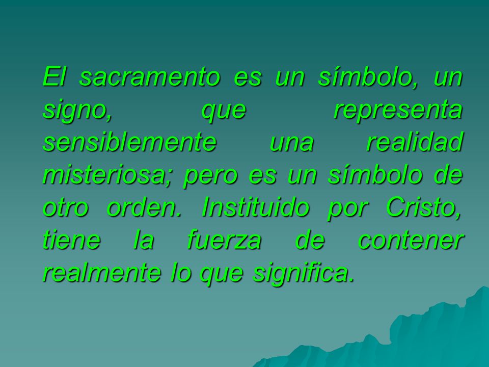 El sacramento es un símbolo, un signo, que representa sensiblemente una realidad misteriosa; pero es un símbolo de otro orden.
