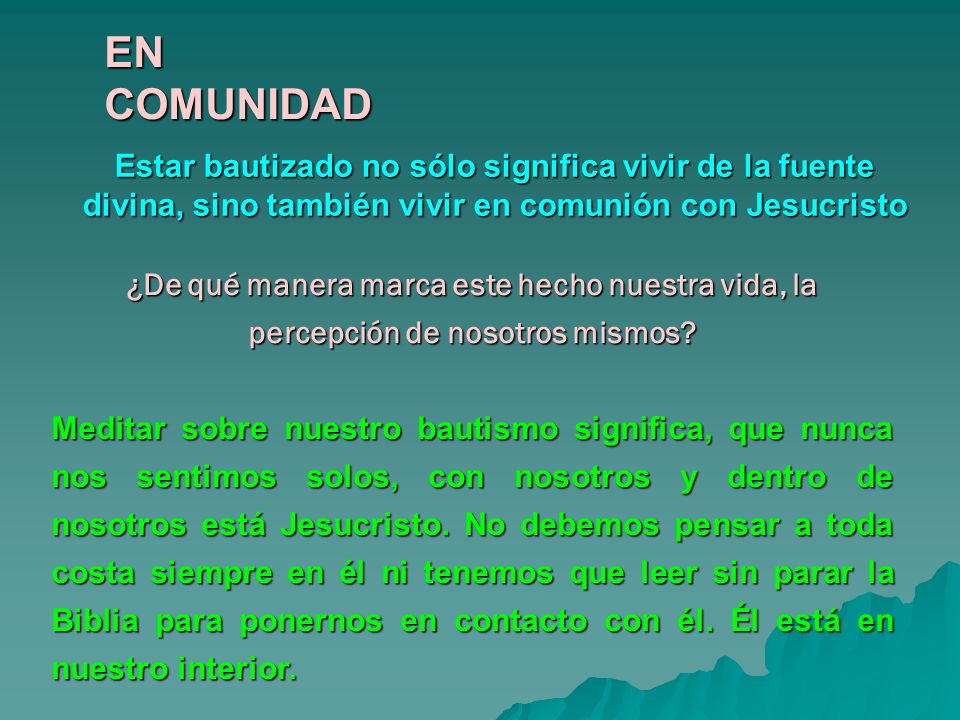 EN COMUNIDAD Estar bautizado no sólo significa vivir de la fuente divina, sino también vivir en comunión con Jesucristo.
